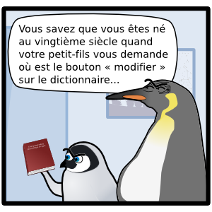Vous savez que vous êtes né au vingtième siècle quand votre petit-fils vous demande où est le bouton « modifier » sur le dictionnaire... C'est quand même  plus pratique en ligne