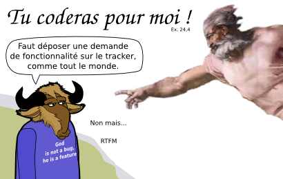 Faut déposer une demande de fonctionnalité sur le tracker, comme tout le monde. Ex. 24,4 Non mais... RTFM God is not a bug, he is a feature