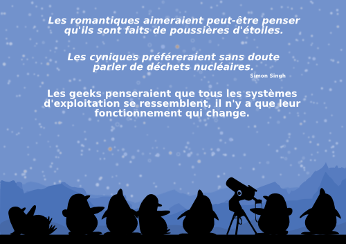 Les romantiques aimeraient peut-être penser qu'ils sont faits de poussières d'étoiles. Les cyniques préféreraient sans doute parler de déchets nucléaires.  Les geeks penseraient que tous les systèmes d'exploitation se ressemblent, il n'y a que leur fonctionnement qui change.  Simon Singh