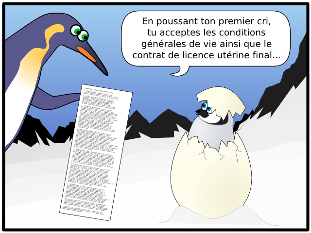 En poussant ton premier cri,  tu acceptes les conditions générales de vie ainsi que le contrat de licence utérine final... CONTRAT DE LICENCE UTÉRIN FINAL (CLUF)  1. CONCESSION DE LICENCE. Vos parents  vous concède les droits suivants, sous réserve  que vous respectiez les termes du présent CLUF :  2. INSTALLATION ET UTILISATION. Vous êtes  autorisé à installer, utiliser, accéder à,  développer ou exécuter UN (1) EXEMPLAIRE  DE VOTRE ÂME sur UNE SEULE PERSONNE, telle qu'un enfant, masculin ou féminin,  ou tout autre genre d'être humain. Cette âme  NE PEUT être utilisée par plus d'une personne.  3. ACTIVATION OBLIGATOIRE. Les droits de  licence qui vous sont concédés au titre du  présent CLUF sont limités à un nombre arbitraire  d'années à compter de votre installation initiale  due l'ÂME, à savoir votre naissance, à moins  que vous ne fournissiez les informations requises  pour activer votre exemplaire sous licence, de  la manière décrite dans cette page. Il est possible  que vous deviez également réactiver l'âme si  vous vous modifiez ou changez de personnalité.  Par exemple, si vous vieillissez et gagnez en  maturité, développez une maladie mentale,  changez de régime alimentaire, ou recevez des  membres ou des articulations artificiels, un  pacemaker, des implants, ou bénéficiez d'une  greffe d'organe, vous devrez alors réactiver votre licence avant d'être autorisé à pouvoir de nouveau  utiliser l'âme.  4. UTILISATION FRAUDULEUSE. Cette âme contient  des technologies conçues pour empêcher toute  utilisation frauduleuse ou illégale de l'âme. Une puce  intégrée permet à l'éditeur de scanner vos rétines  de temps à autre afin de s'assurer que c'est bien  VOUS et VOUS SEULEMENT qui utilisez l'âme, et  non quelque démon voleur d'âme. Au cours de ce  processus, Dieu ne collectera sur vous aucune information permettant de vous identifier personnellement,  mais seulement des échantillons de sang, de tissus  organiques et de moelle épinière (de force si nécessaire)  afin de déterminer votre séquence d'ADN. Si vous ne  disposez pas d'un exemplaire sous licence valable de l'âme, vous n'êtes pas autorisé à utiliser l'âme ni ses  mises à jour ultérieures.  5. TRANSFERT DE L'ÂME. Vous êtes autorisé à effectuer  un transfert permanent de l'âme à un autre utilisateur final, mais après ledit transfert vous devrez procéder à  la suppression de tout souvenir de l'âme présent dans  le lecteur précédent. Si l'âme était mémorable au point  que les souvenirs ne peuvent être totalement retirés du  lecteur précédent, exécutez ce dernier avec le moins de  cruauté possible (liste des méthodes à employer fournie  en Appendice A) et adressez sous pli la preuve de  l'exécution et l'acte de décès (avec cachet du notaire)  à Dieu, à l'adresse indiquée ci-dessous.  6. RÉSILIATION. Sans préjudice de tous autres droits,  Dieu pourra résilier le présent CLUF si vous n'en  respectez pas les termes. Dans ce cas, vous devrez  détruire tous les exemplaires de cette âme et tous  ses composants, détruire toute note que vous auriez  prise concernant cette âme, et oublier tout passage  de votre vie que vous seriez tenté de vous remémorer.  Si vous trouvez cette âme absolument inoubliable,  décapitez-vous et envoyez votre tête par colis postal  à Dieu, afin d'obtenir un remboursement. Veillez bien  à joindre l'original de votre placenta (pas de photocopie !), le cordon ombilical préalablement découpé, et le  formulaire de remboursement fourni dans votre  exemplaire, que vous prendrez soin de remplir avant  de détacher et poster votre tête.  7. PROTÉGEZ-VOUS ! N'interagissez qu'avec des âmes authentiques achetés chez un revendeur autorisé.  Ne téléchargez pas d'âmes piratées ! Chaque fois que  vous interagissez avec une âme contrefaite, vous  encourez de graves dangers. Dans une enquête récente,  un institut mandaté par Mani a montré que 25% des  parents proposant des exemplaires piratés d'âmes  tentaient également d'installer des virus et des bactéries  susceptibles d'endommager votre système d'exploitation  biologique et de vous empêcher de consulter des sites  porno sur votre ordinateur dans de bonnes conditions.  Assurez-vous que votre exemplaire d'âme est AUTHENTIQUE ! Vous bénéficierez alors d'un accès facile aux mises à  jour, suites, deuxième et troisième vies, téléchargements,  support technique et offres spéciales. Validez SANS TARDER  votre exemplaire d'âme grâce à l'église la plus proche !  À présent, si vous êtes sûr d'être en possession d'un  exemplaire AUTHENTIQUE de votre âme, il est sans doute  sans danger de poursuivre.