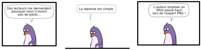 Des lecteurs me demandent pourquoi nous n'avons pas de pieds... La réponse est simple L'auteur emploie un filtre passe-haut lors de l'export PNG !