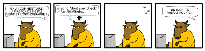 GNU ! COMMENT DIRE  À FIREFOX DE NE PAS VÉRIFIER L'ORTHOGRAPHE ? # echo "dont spellcheck" > /usr/bin/firefox UN JOUR, TU  PAIERAS POUR ÇA ! tak tak tak